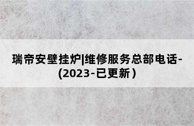 瑞帝安壁挂炉|维修服务总部电话-(2023-已更新）